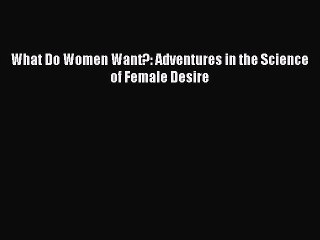 (PDF Download) What Do Women Want?: Adventures in the Science of Female Desire Read Online