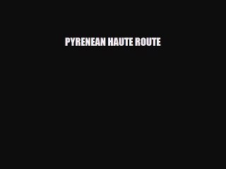 [PDF Download] PYRENEAN HAUTE ROUTE [PDF] Online