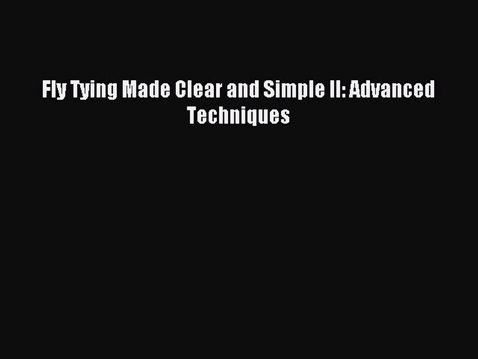 [PDF Download] Fly Tying Made Clear and Simple II: Advanced Techniques [Read] Full Ebook
