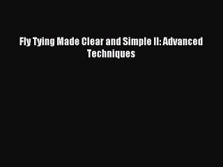 [PDF Download] Fly Tying Made Clear and Simple II: Advanced Techniques [Read] Full Ebook