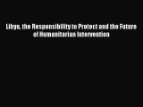 [PDF Download] Libya the Responsibility to Protect and the Future of Humanitarian Intervention