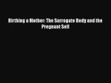 Birthing a Mother: The Surrogate Body and the Pregnant Self  Read Online Book