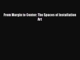 [PDF Download] From Margin to Center: The Spaces of Installation Art [PDF] Full Ebook