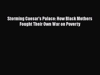 Storming Caesar's Palace: How Black Mothers Fought Their Own War on Poverty Free Download Book