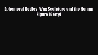 [PDF Download] Ephemeral Bodies: Wax Sculpture and the Human Figure (Getty) [PDF] Full Ebook