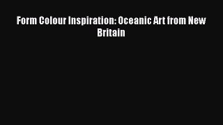 [PDF Download] Form Colour Inspiration: Oceanic Art from New Britain [Download] Full Ebook
