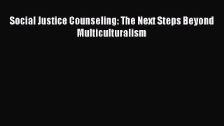 PDF Download Social Justice Counseling: The Next Steps Beyond Multiculturalism Read Full Ebook