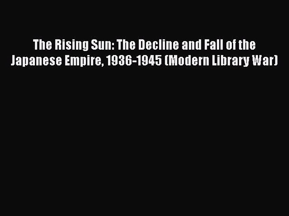 The Rising Sun: The Decline and Fall of the Japanese Empire 1936-1945 (Modern Library War)