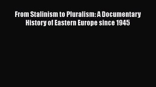 From Stalinism to Pluralism: A Documentary History of Eastern Europe since 1945  Free Books