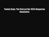 Twelve Days: The Story of the 1956 Hungarian Revolution  Free PDF