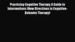 PDF Download Practicing Cognitive Therapy: A Guide to Interventions (New Directions in Cognitive-Behavior