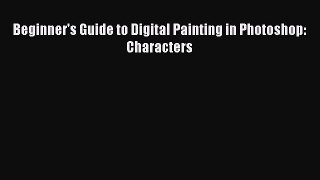 Beginner's Guide to Digital Painting in Photoshop: Characters  Free Books