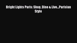 (PDF Download) Bright Lights Paris: Shop Dine & Live...Parisian Style PDF