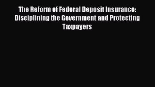 [PDF Download] The Reform of Federal Deposit Insurance: Disciplining the Government and Protecting