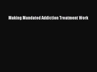 PDF Download Making Mandated Addiction Treatment Work Download Online