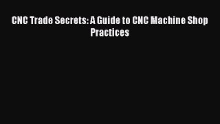 [PDF Download] CNC Trade Secrets: A Guide to CNC Machine Shop Practices [Download] Full Ebook