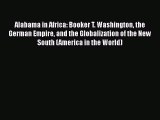 Alabama in Africa: Booker T. Washington the German Empire and the Globalization of the New