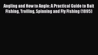 [PDF Download] Angling and How to Angle: A Practical Guide to Bait Fishing Trolling Spinning