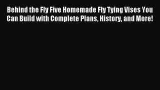 [PDF Download] Behind the Fly Five Homemade Fly Tying Vises You Can Build with Complete Plans