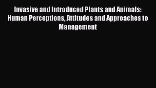 Invasive and Introduced Plants and Animals: Human Perceptions Attitudes and Approaches to Management