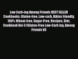 Low Carb-ing Among Friends BEST SELLER Cookbooks: Gluten-free Low-carb Atkins friendly 100%