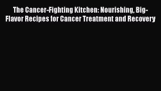 The Cancer-Fighting Kitchen: Nourishing Big-Flavor Recipes for Cancer Treatment and Recovery