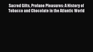 Sacred Gifts Profane Pleasures: A History of Tobacco and Chocolate in the Atlantic World  Free