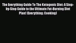 The Everything Guide To The Ketogenic Diet: A Step-by-Step Guide to the Ultimate Fat-Burning
