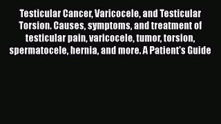Testicular Cancer Varicocele and Testicular Torsion. Causes symptoms and treatment of testicular