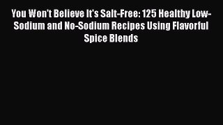 You Won't Believe It's Salt-Free: 125 Healthy Low-Sodium and No-Sodium Recipes Using Flavorful