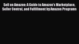 Sell on Amazon: A Guide to Amazon's Marketplace Seller Central and Fulfillment by Amazon Programs