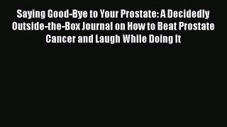 Saying Good-Bye to Your Prostate: A Decidedly Outside-the-Box Journal on How to Beat Prostate