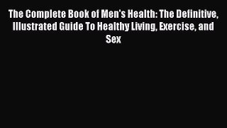 The Complete Book of Men's Health: The Definitive Illustrated Guide To Healthy Living Exercise