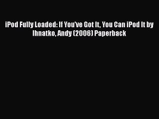 [PDF Download] iPod Fully Loaded: If You've Got It You Can iPod It by Ihnatko Andy (2006) Paperback