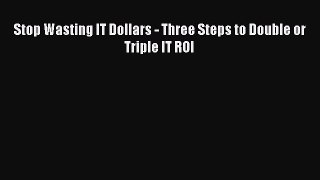 [PDF Download] Stop Wasting IT Dollars - Three Steps to Double or Triple IT ROI [Download]