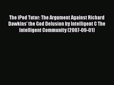 [PDF Download] The iPod Tutor: The Argument Against Richard Dawkins' the God Delusion by Intelligent