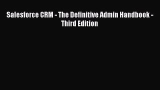 [PDF Download] Salesforce CRM - The Definitive Admin Handbook - Third Edition [Download] Full