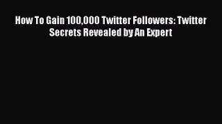 [PDF Download] How To Gain 100000 Twitter Followers: Twitter Secrets Revealed by An Expert