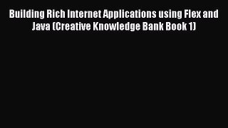 Building Rich Internet Applications using Flex and Java (Creative Knowledge Bank Book 1)  Free