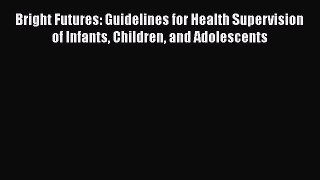 Bright Futures: Guidelines for Health Supervision of Infants Children and Adolescents  Read