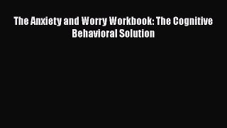 The Anxiety and Worry Workbook: The Cognitive Behavioral Solution  Free PDF