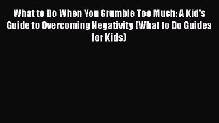 What to Do When You Grumble Too Much: A Kid's Guide to Overcoming Negativity (What to Do Guides