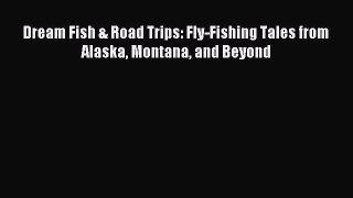 [PDF Download] Dream Fish & Road Trips: Fly-Fishing Tales from Alaska Montana and Beyond [Read]