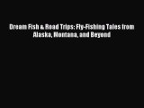 [PDF Download] Dream Fish & Road Trips: Fly-Fishing Tales from Alaska Montana and Beyond [PDF]