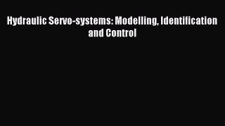 [PDF Download] Hydraulic Servo-systems: Modelling Identification and Control [Download] Full