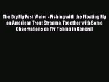 [PDF Download] The Dry Fly Fast Water - Fishing with the Floating Fly on American Trout Streams