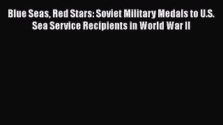 Blue Seas Red Stars: Soviet Military Medals to U.S. Sea Service Recipients in World War II