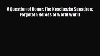 A Question of Honor: The Kosciuszko Squadron: Forgotten Heroes of World War II  Free Books