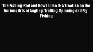 [PDF Download] The Fishing-Rod and How to Use It: A Treatise on the Various Arts of Angling