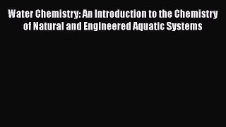 Water Chemistry: An Introduction to the Chemistry of Natural and Engineered Aquatic Systems